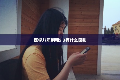 医学八年制和5+3有什么区别