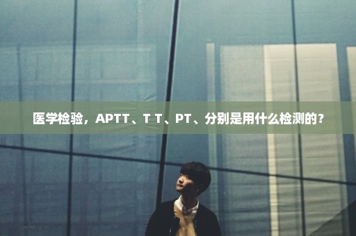 医学检验，APTT、T T、PT、分别是用什么检测的？