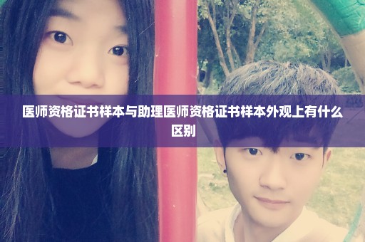 医师资格证书样本与助理医师资格证书样本外观上有什么区别