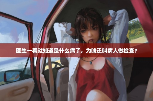 医生一看就知道是什么病了，为啥还叫病人做检查？