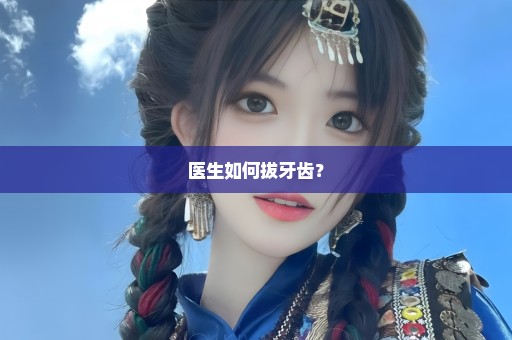医生如何拔牙齿？