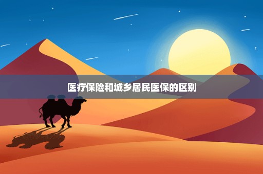 医疗保险和城乡居民医保的区别