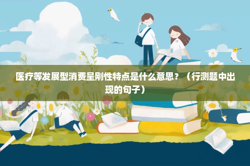 医疗等发展型消费呈刚性特点是什么意思？（行测题中出现的句子）