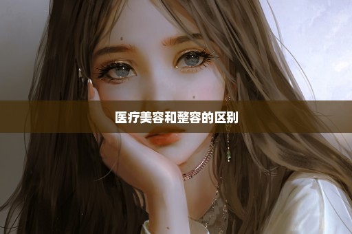医疗美容和整容的区别
