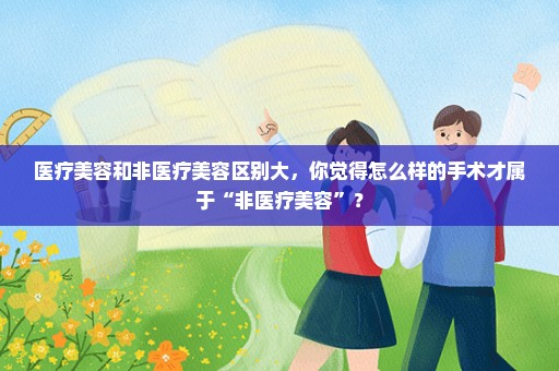 医疗美容和非医疗美容区别大，你觉得怎么样的手术才属于“非医疗美容”？
