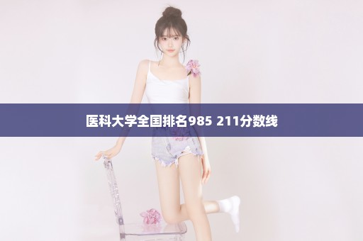 医科大学全国排名985 211分数线
