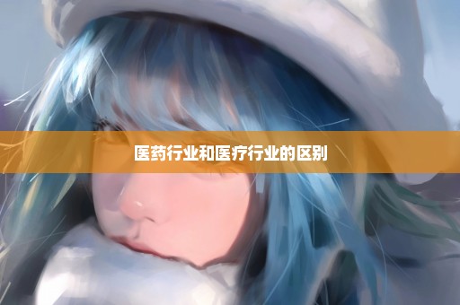 医药行业和医疗行业的区别