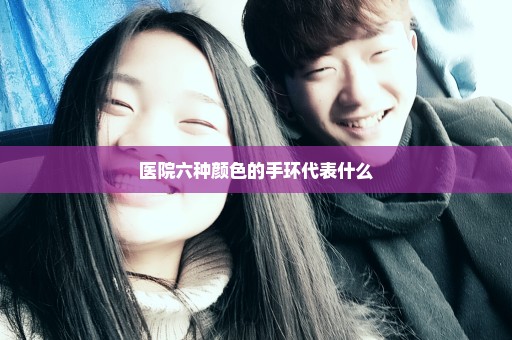 医院六种颜色的手环代表什么