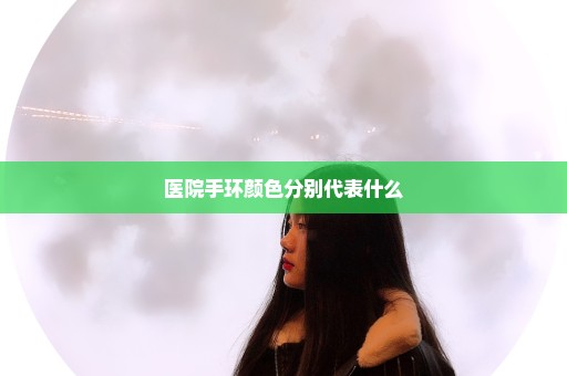 医院手环颜色分别代表什么