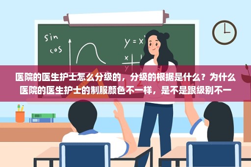医院的医生护士怎么分级的，分级的根据是什么？为什么医院的医生护士的制服颜色不一样，是不是跟级别不一