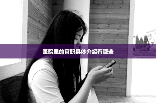 医院里的官职具体介绍有哪些