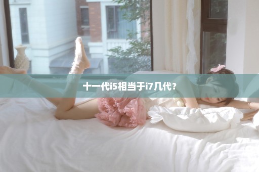 十一代i5相当于i7几代？