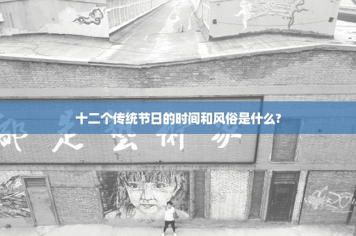 十二个传统节日的时间和风俗是什么?