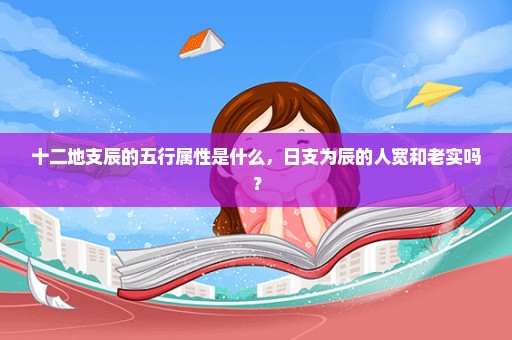十二地支辰的五行属性是什么，日支为辰的人宽和老实吗？