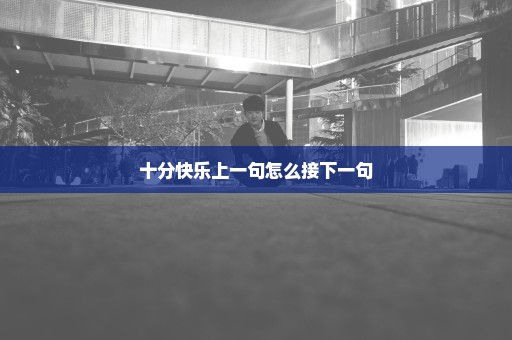 十分快乐上一句怎么接下一句