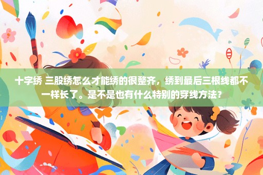 十字绣 三股绣怎么才能绣的很整齐，绣到最后三根线都不一样长了。是不是也有什么特别的穿线方法？