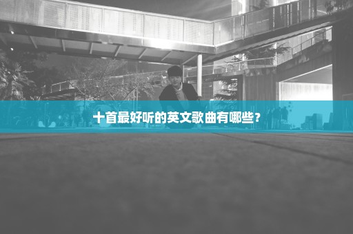 十首最好听的英文歌曲有哪些？