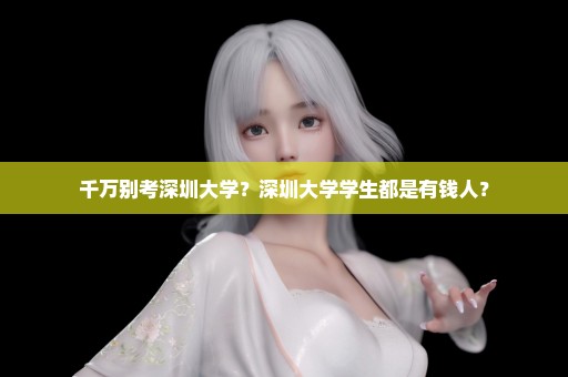 千万别考深圳大学？深圳大学学生都是有钱人？
