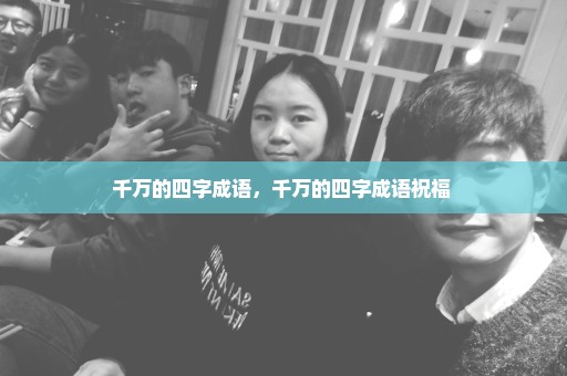 千万的四字成语，千万的四字成语祝福 