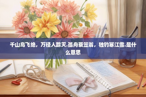 千山鸟飞绝，万径人踪灭.孤舟蓑笠翁，独钓寒江雪.是什么意思