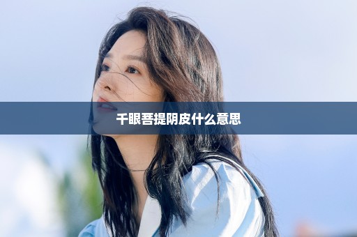 千眼菩提阴皮什么意思