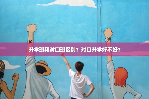 升学班和对口班区别？对口升学好不好？