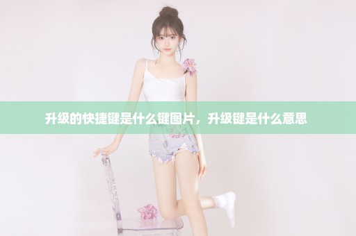 升级的快捷键是什么键图片，升级键是什么意思 