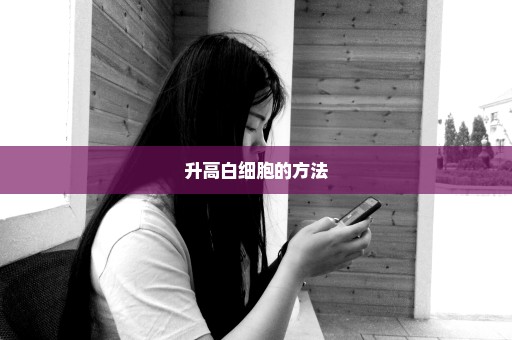 升高白细胞的方法