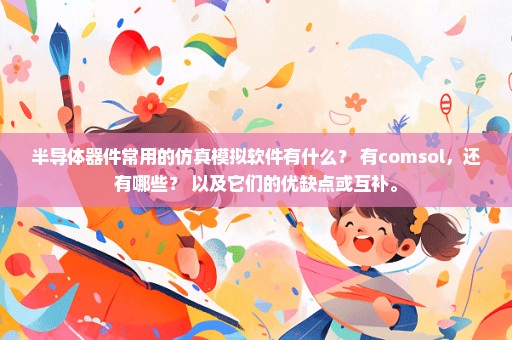 半导体器件常用的仿真模拟软件有什么？ 有comsol，还有哪些？ 以及它们的优缺点或互补。