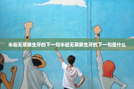 半岩无草象生牙的下一句半岩无草象生牙的下一句是什么