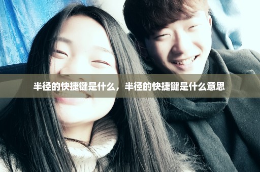 半径的快捷键是什么，半径的快捷键是什么意思 