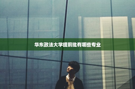 华东政法大学提前批有哪些专业