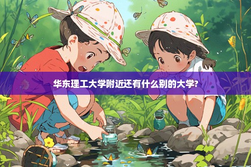 华东理工大学附近还有什么别的大学?
