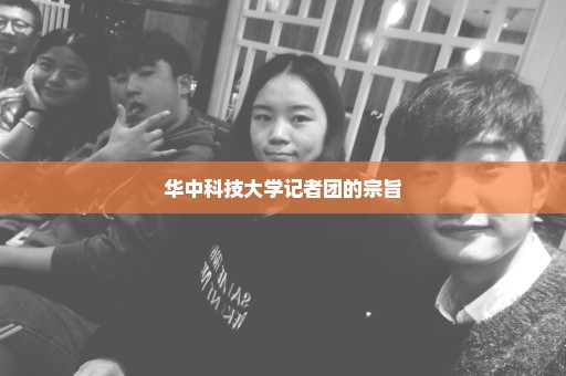 华中科技大学记者团的宗旨