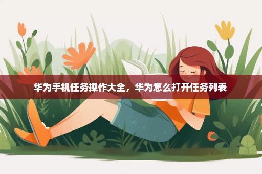 华为手机任务操作大全，华为怎么打开任务列表 