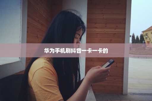 华为手机刷抖音一卡一卡的