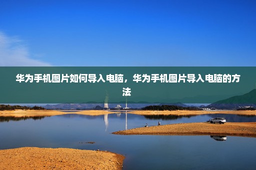 华为手机图片如何导入电脑，华为手机图片导入电脑的方法 