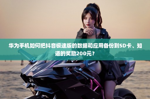 华为手机如何把抖音极速版的数据和应用备份到SD卡、知道的奖励200元？