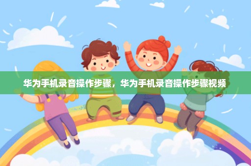 华为手机录音操作步骤，华为手机录音操作步骤视频 