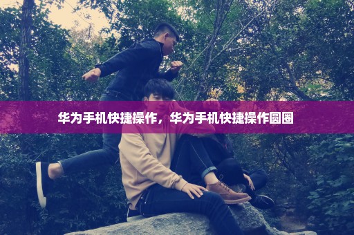 华为手机快捷操作，华为手机快捷操作圆圈 