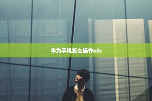 华为手机怎么操作nfc