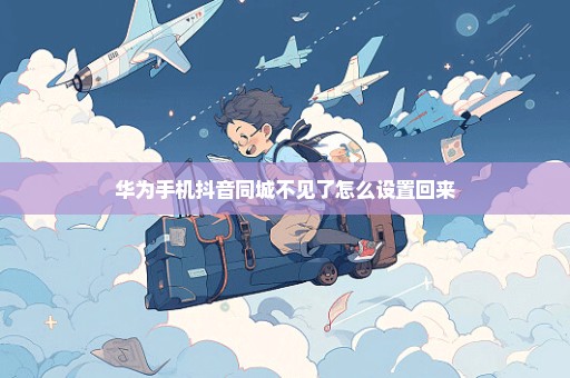 华为手机抖音同城不见了怎么设置回来