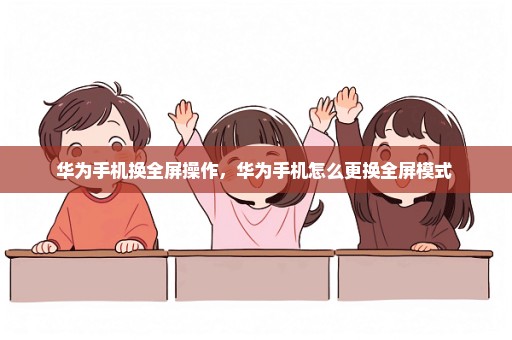 华为手机换全屏操作，华为手机怎么更换全屏模式 