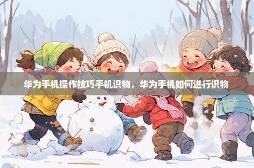 华为手机操作技巧手机识物，华为手机如何进行识物 