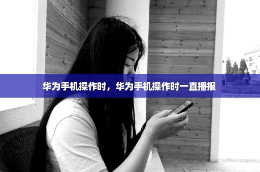 华为手机操作时，华为手机操作时一直播报 
