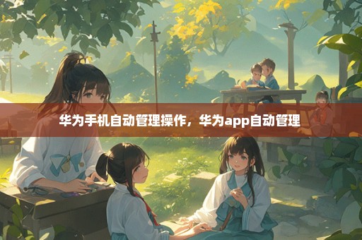 华为手机自动管理操作，华为app自动管理 