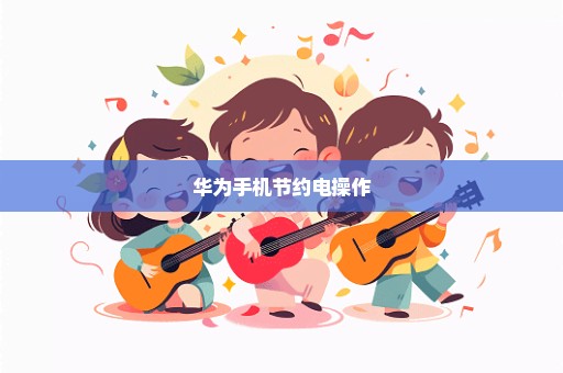 华为手机节约电操作
