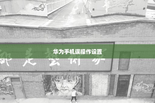 华为手机误操作设置