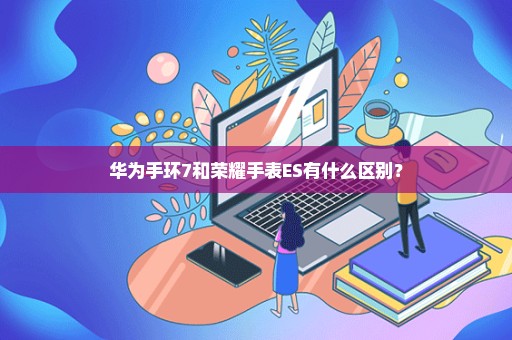 华为手环7和荣耀手表ES有什么区别？