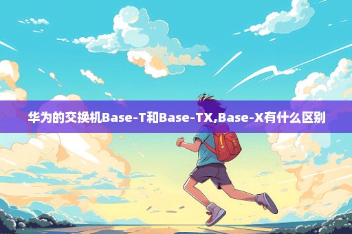 华为的交换机Base-T和Base-TX,Base-X有什么区别